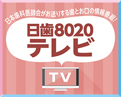 日本歯科医師会がお送りする歯とお口の情報番組「日歯8020テレビ」